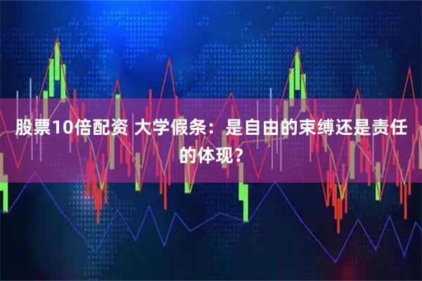 股票10倍配资 大学假条：是自由的束缚还是责任的体现？