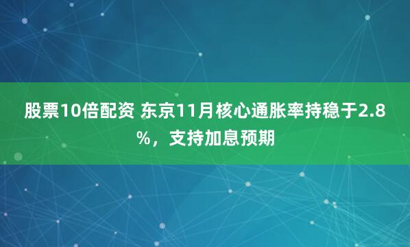 股票10倍配资 东京11月核心通胀率持稳于2.8%，支持加息预期