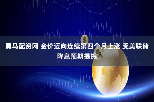 黑马配资网 金价迈向连续第四个月上涨 受美联储降息预期提振