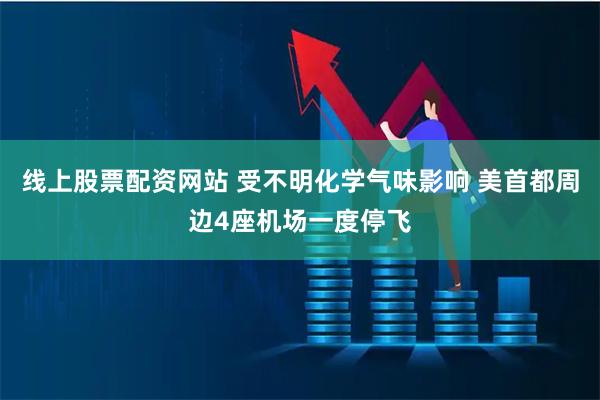 线上股票配资网站 受不明化学气味影响 美首都周边4座机场一度停飞